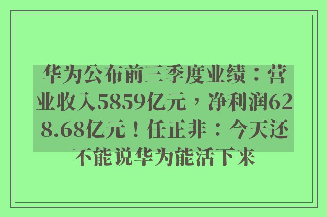 华为公布前三季度业绩：营业收入5859亿元，净利润628.68亿元！任正非：今天还不能说华为能活下来