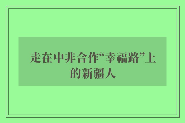 走在中非合作“幸福路”上的新疆人