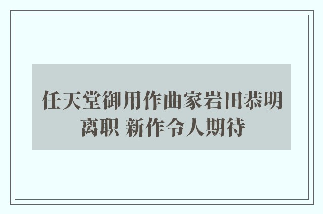 任天堂御用作曲家岩田恭明离职 新作令人期待