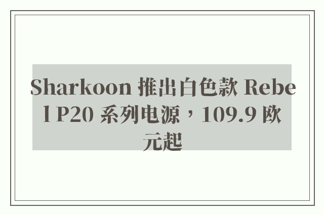 Sharkoon 推出白色款 Rebel P20 系列电源，109.9 欧元起