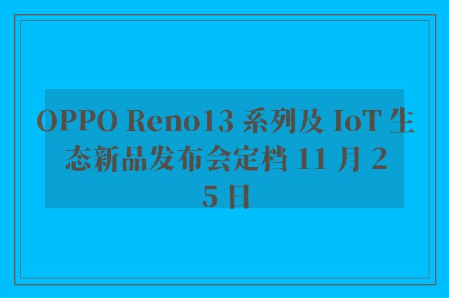 OPPO Reno13 系列及 IoT 生态新品发布会定档 11 月 25 日